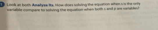 Look at both Analyze Its. How does solving the equation when s is the only 
variable compare to solving the equation when both s and p are variables?