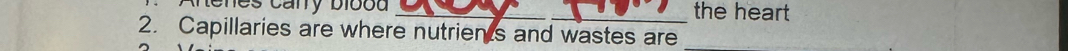 en e s cany bibod _the heart 
2. Capillaries are where nutrients and wastes are