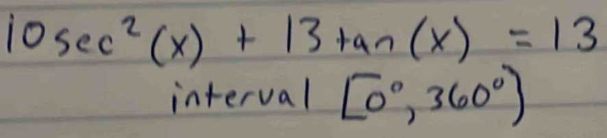 l0sec^2(x)+13tan (x)=13
interval [0°,360°)