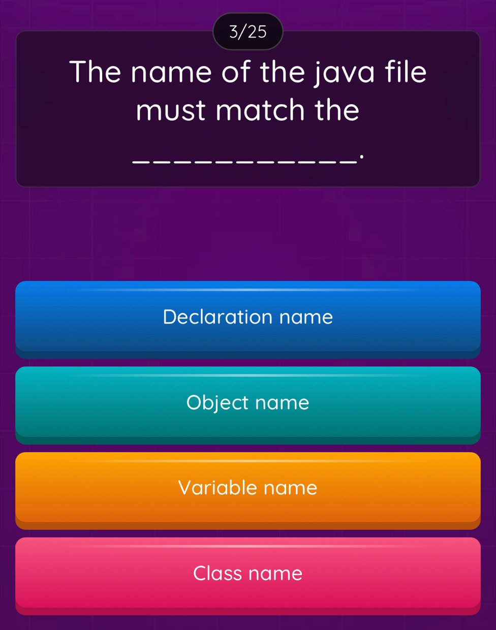 3/25
The name of the java file
must match the
_.
Declaration name
Object name
Variable name
Class name