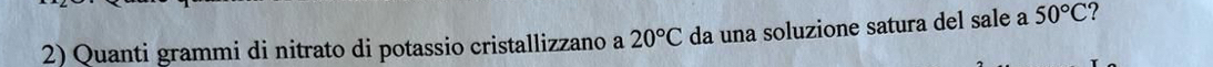 Quanti grammi di nitrato di potassio cristallizzano a 20°C da una soluzione satura del sale a 50°C