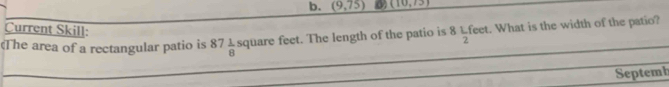 b. _ (9,75 0 (10,1,) 
Current Skill:
(The area of a rectangular patio is 87 1/8  square feet. The length of the patio is 8L feet. What is the width of the patio?
2
Septemb