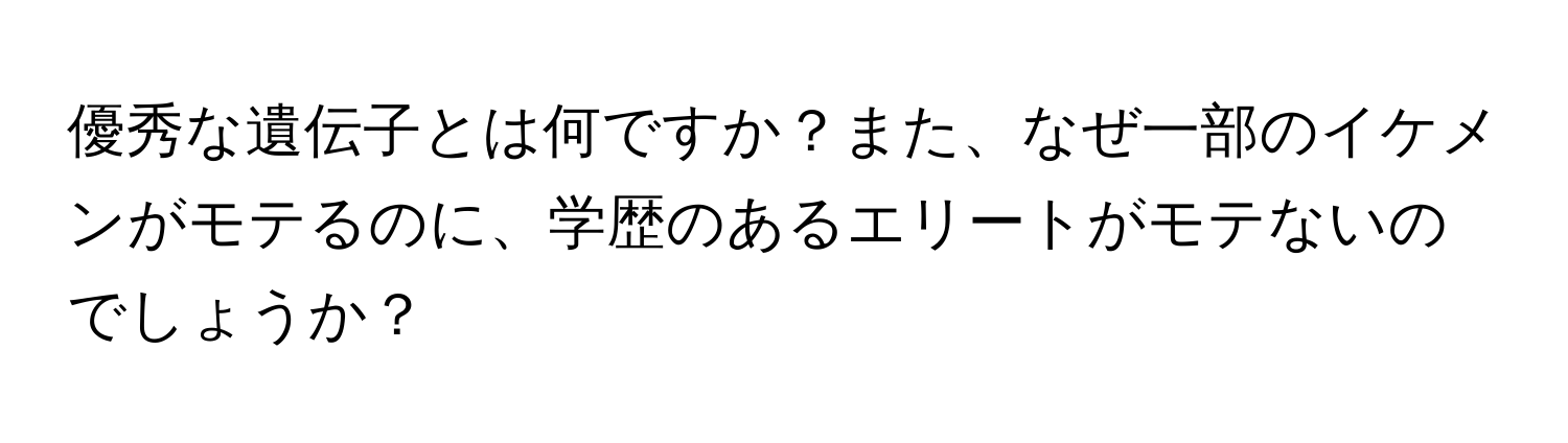 優秀な遺伝子とは何ですか？また、なぜ一部のイケメンがモテるのに、学歴のあるエリートがモテないのでしょうか？