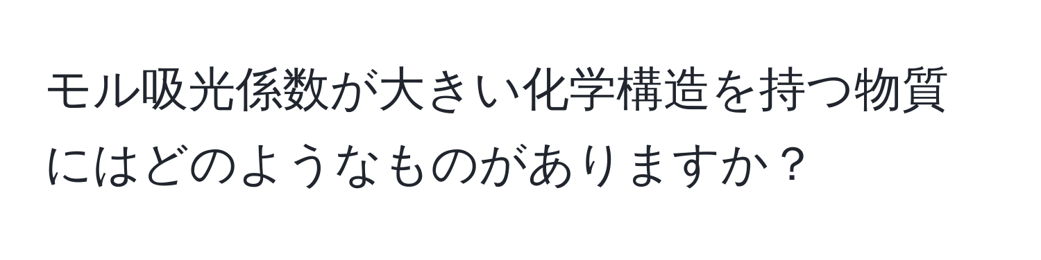 モル吸光係数が大きい化学構造を持つ物質にはどのようなものがありますか？