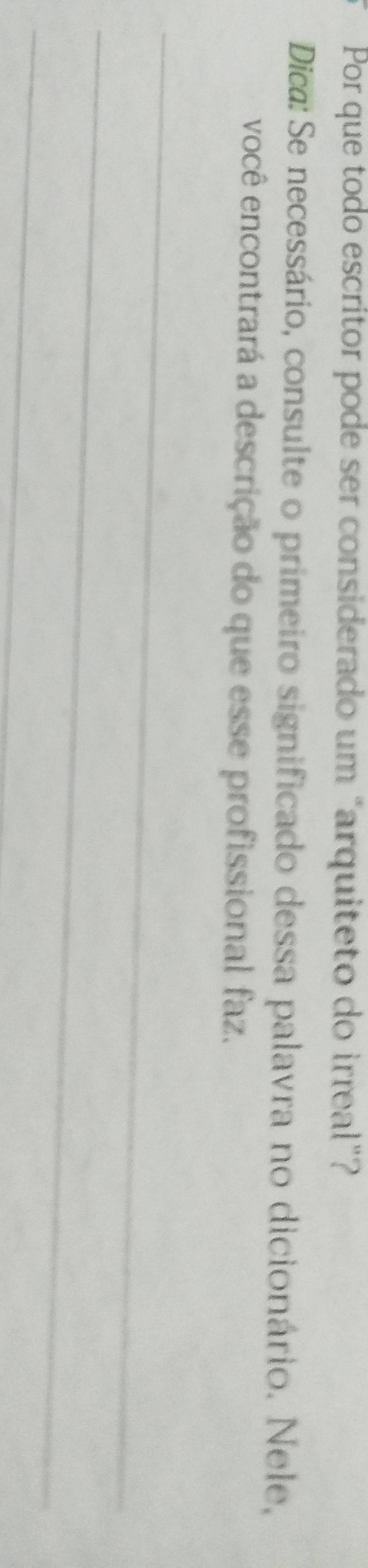 Por que todo escritor pode ser considerado um “arquiteto do irreal”? 
Dica: Se necessário, consulte o primeiro significado dessa palavra no dicionário. Nele, 
você encontrará a descrição do que esse profissional faz. 
_ 
_ 
_