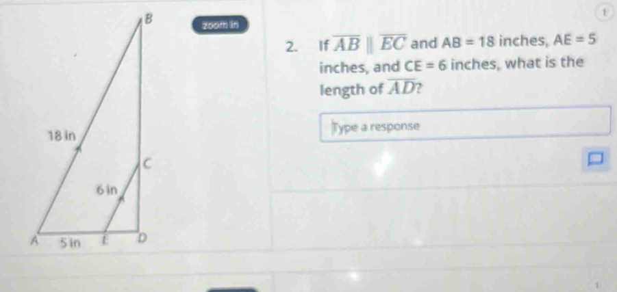 zoom in 
2. If overline ABparallel overline EC and AB=18 inches, AE=5
inches, and CE=6 inches, what is the 
length of overline AD 7 
Type a response