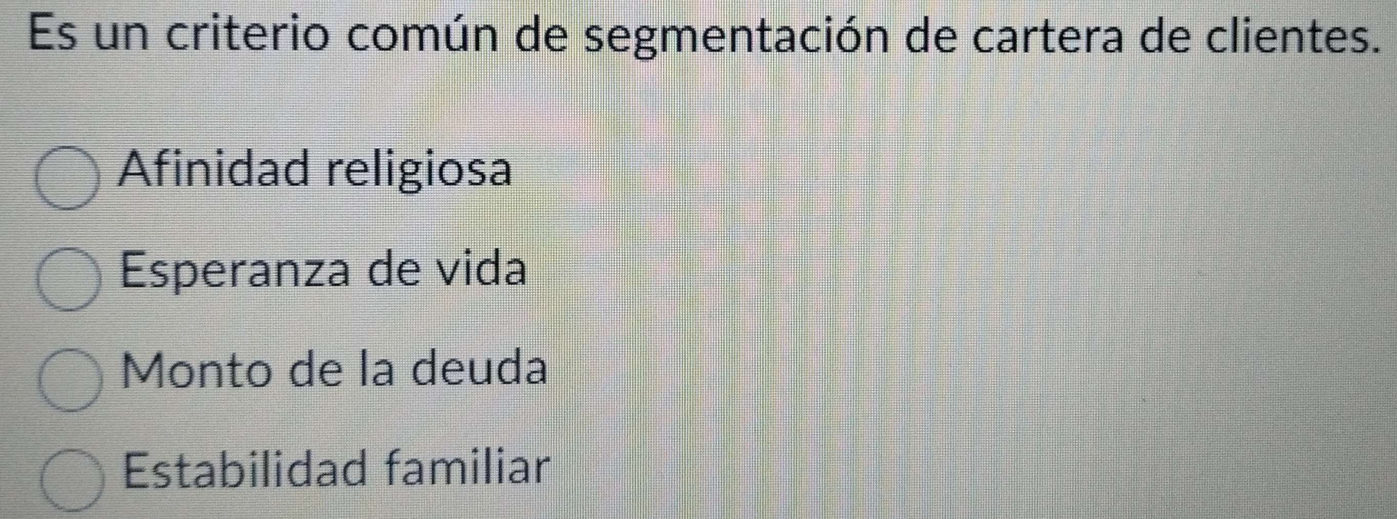 Es un criterio común de segmentación de cartera de clientes.
Afinidad religiosa
Esperanza de vida
Monto de la deuda
Estabilidad familiar