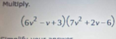 Multiply.
(6v^2-v+3)(7v^2+2v-6)