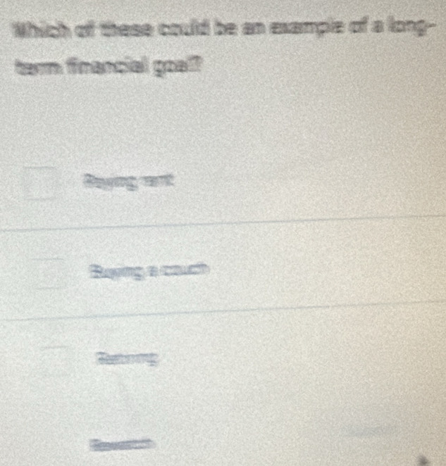 Which of these could be an example of a long-- 
term financial goal?