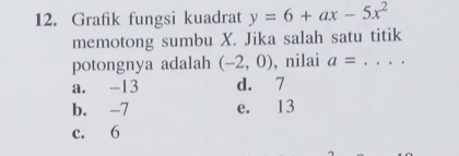 Grafik fungsi kuadrat y=6+ax-5x^2
memotong sumbu X. Jika salah satu titik
potongnya adalah (-2,0) , nilai a= _
a. -13 d. 7
b. -7 e. 13
c. 6