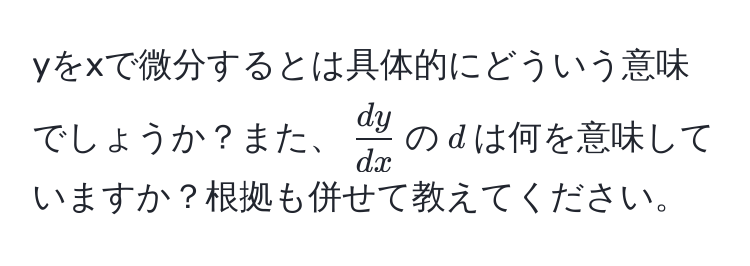 yをxで微分するとは具体的にどういう意味でしょうか？また、$ dy/dx $の$d$は何を意味していますか？根拠も併せて教えてください。