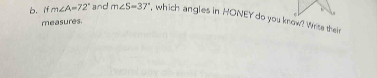 If m∠ A=72° and m∠ S=37° , which angles in HONEY do you know? Write their 
measures.