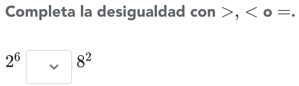 Completa la desigualdad con>, .
2^6
8^2