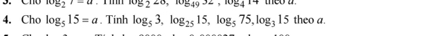 Cho log _27=a 108225,10849^(32), 108414 theo a 
4. Cho log _515=a. Tính log _53, log _2515, log _575, log _315 theo a.