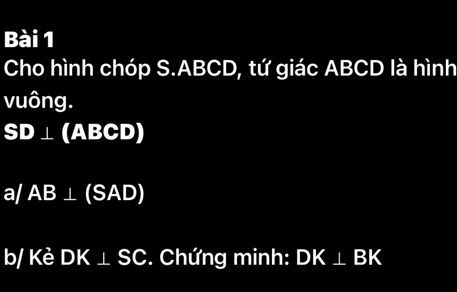 Cho hình chóp S. ABCD, tứ giác ABCD là hình 
vuông.
SD⊥ (ABCD)
a/ AB⊥ (SAD)
b/ Kè DK⊥ SC. Chứng minh: DK⊥ BK