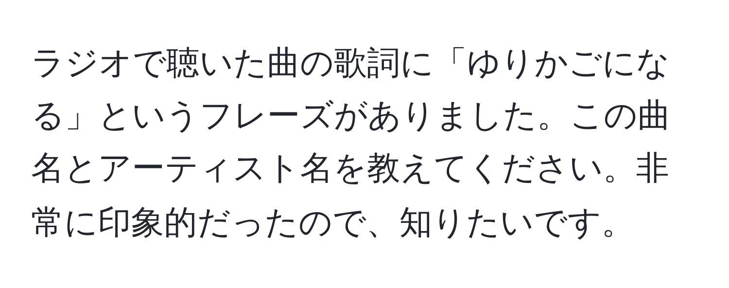 ラジオで聴いた曲の歌詞に「ゆりかごになる」というフレーズがありました。この曲名とアーティスト名を教えてください。非常に印象的だったので、知りたいです。