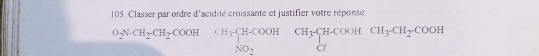 Classer par ordre d'acidité croissante et justifier votre réponse:
O_2N· CH_2CH_2COOHCH_3· H_H_3COOHCH_3CH_2COOH