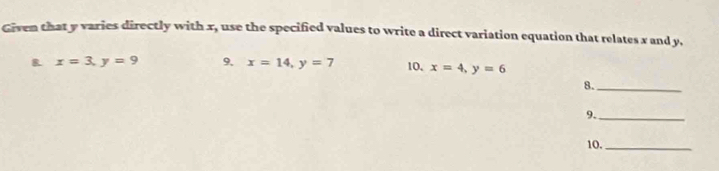 Given that y varies directly with x, use the specified values to write a direct variation equation that relates x and y,
R x=3, y=9 9. x=14, y=7 10, x=4, y=6
8._
9._
10._