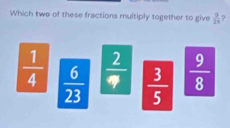 Which two of these fractions multiply together to give  9/28  ?
 1/4   6/23   2/q   3/5   9/8 