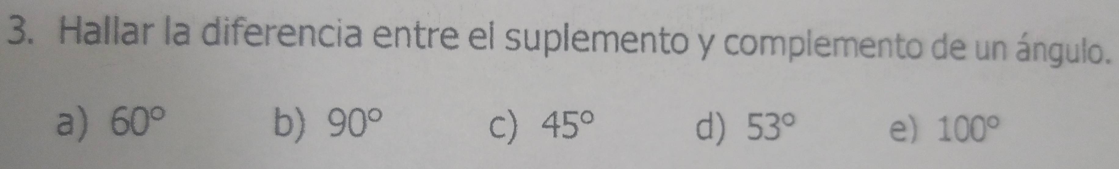 Hallar la diferencia entre el suplemento y complemento de un ángulo.
a) 60° b) 90° c) 45° d) 53° e) 100°