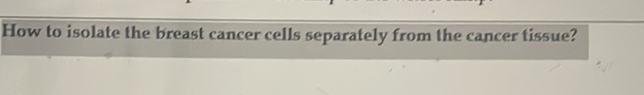 How to isolate the breast cancer cells separately from the cancer tissue?