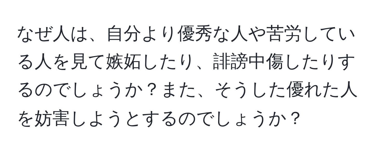 なぜ人は、自分より優秀な人や苦労している人を見て嫉妬したり、誹謗中傷したりするのでしょうか？また、そうした優れた人を妨害しようとするのでしょうか？