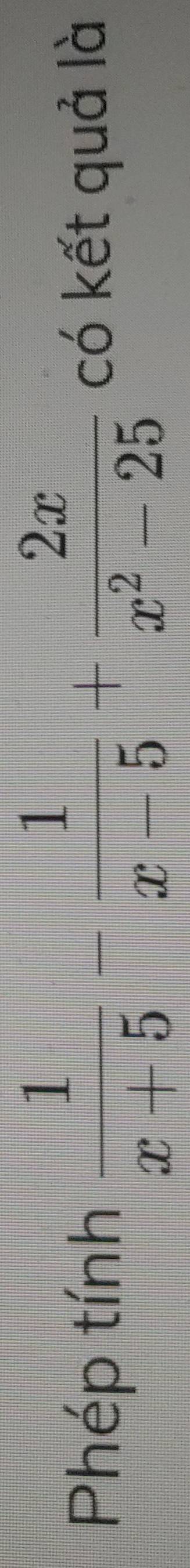 Phép tính  1/x+5 - 1/x-5 + 2x/x^2-25  có kết quả là