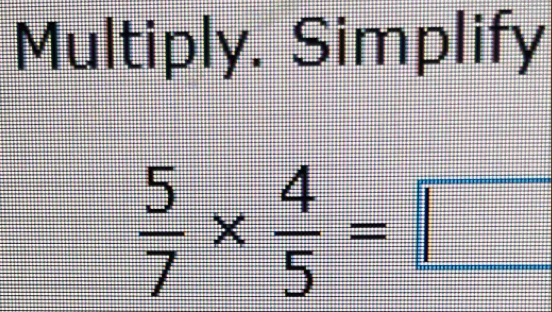 Multiply. Simplify
 5/7 *  4/5 =□