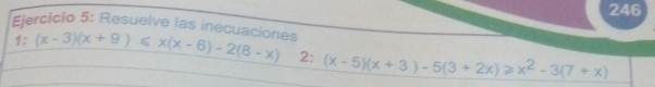 246 
Ejercicio 5: Resuelve las inecuaciones 1:(x-3)(x+9)≤slant x(x-6)-2(8-x) 2 (x-5)(x+3)-5(3+2x)≥slant x^2-3(7+x)