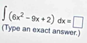 ∈t (6x^2-9x+2)dx=□
(Type an exact answer.)