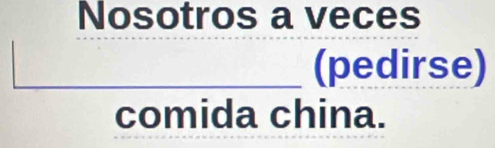 Nosotros a veces 
_(pedirse) 
comida china.