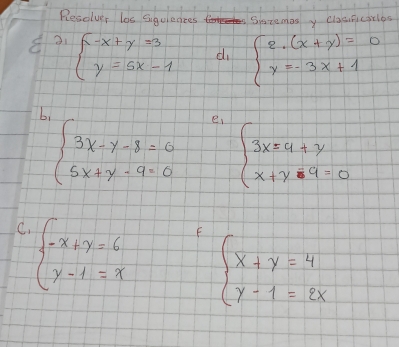 Rleaoluer los sigulences Siszemas y clasisicatles 
31 beginarrayl -x+y=3 y=6x-1endarray. d beginarrayl 2.(x+y)=0 y=-3x+1endarray.
beginarrayl 3x-y-8=0 5x+y-9=0endarray. e beginarrayl 3x=4+y x+y-9=0endarray.
C beginarrayl -x+y=6 y-1=xendarray. F
beginarrayl x+y=4 y-1=2xendarray.