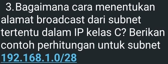 Bagaimana cara menentukan 
alamat broadcast dari subnet 
tertentu dalam IP kelas C? Berikan 
contoh perhitungan untuk subnet
192.168.1.0/28