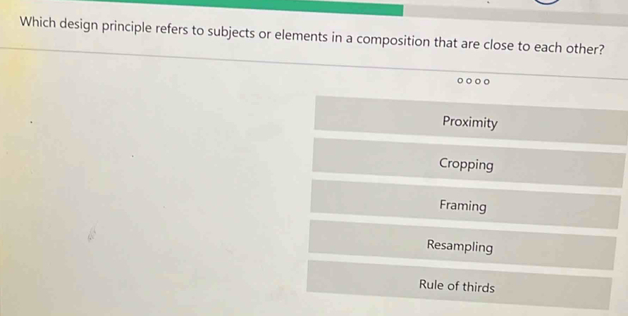 Which design principle refers to subjects or elements in a composition that are close to each other?
。○。
Proximity
Cropping
Framing
Resampling
Rule of thirds