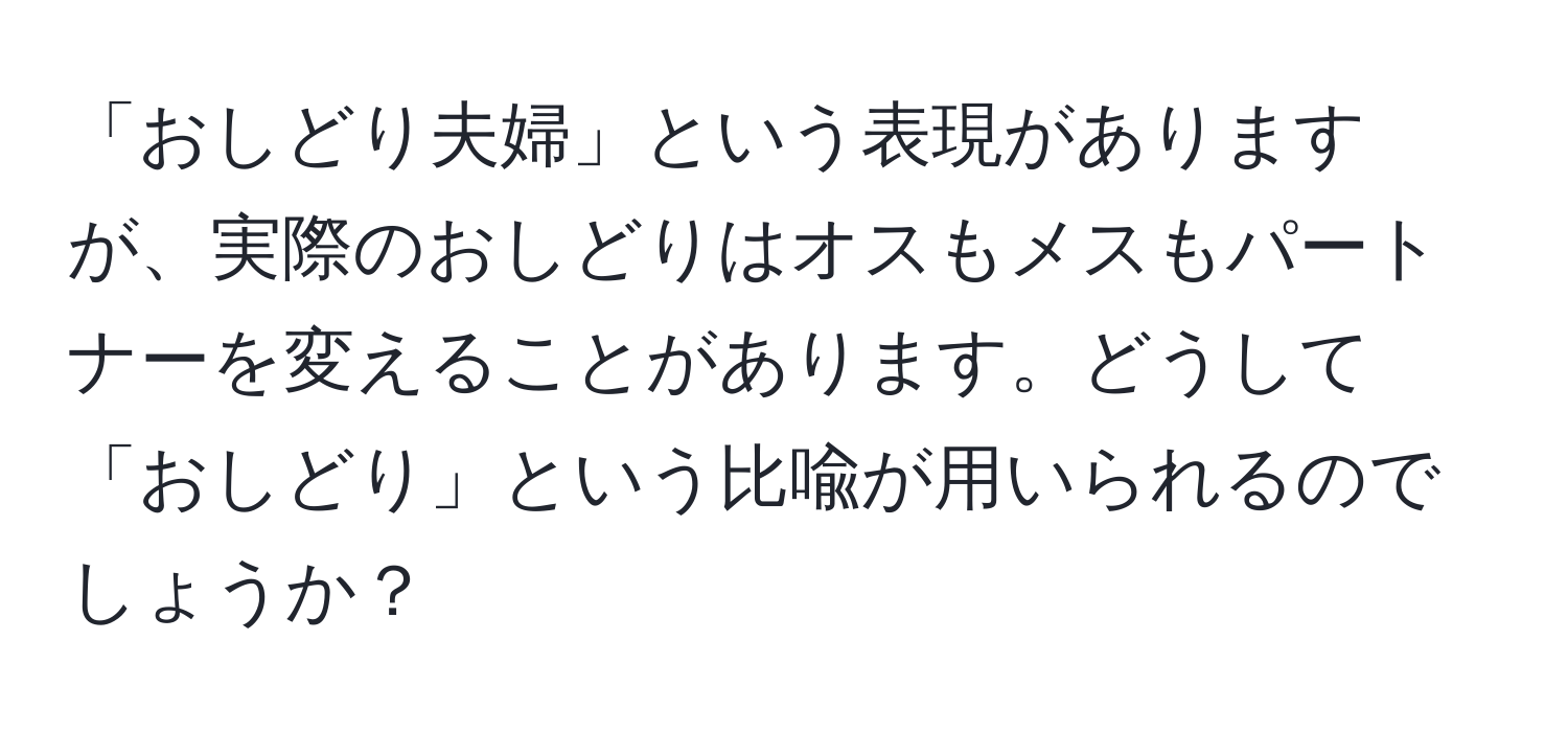 「おしどり夫婦」という表現がありますが、実際のおしどりはオスもメスもパートナーを変えることがあります。どうして「おしどり」という比喩が用いられるのでしょうか？