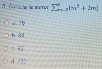 Calcula la suma: sumlimits (_m=2)^5(m^2+2m)
a. 76
b. 94
c. 82
d. 130