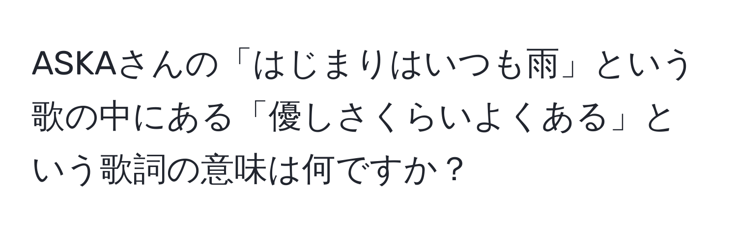 ASKAさんの「はじまりはいつも雨」という歌の中にある「優しさくらいよくある」という歌詞の意味は何ですか？