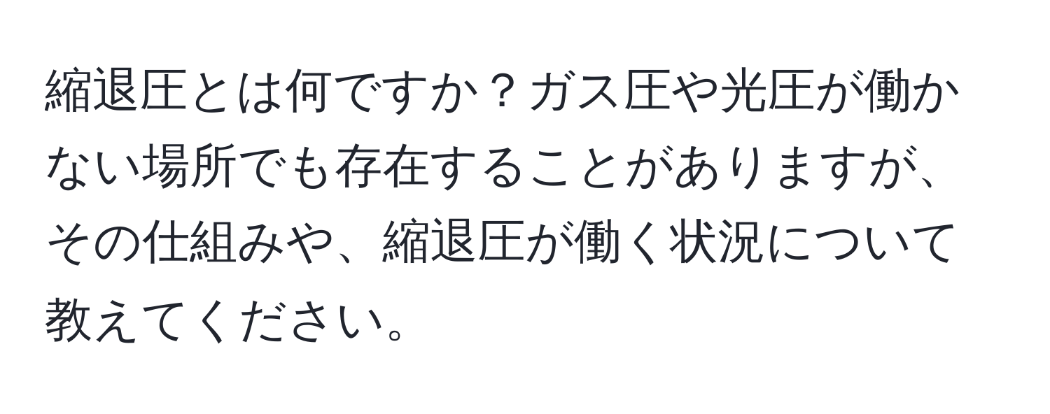 縮退圧とは何ですか？ガス圧や光圧が働かない場所でも存在することがありますが、その仕組みや、縮退圧が働く状況について教えてください。