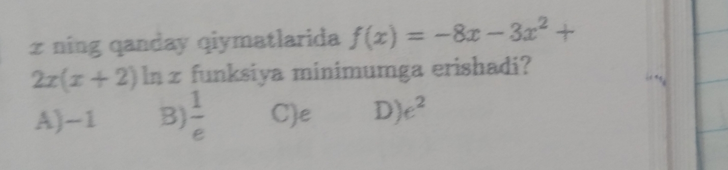 ning qanday qiymatlarida f(x)=-8x-3x^2+
2x(x+2)ln x funksiya minimumga erishadi?
A) -1 B)  1/e  C) e D) e^2