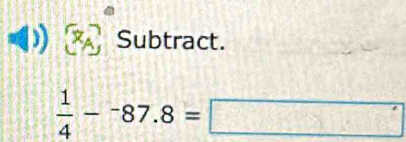 Subtract.
 1/4 -^-87.8= =□