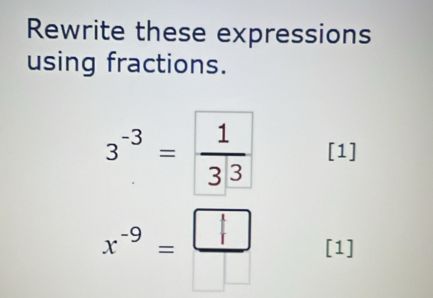 Rewrite these expressions 
using fractions.
3^(-3)= 1/3^3 
[1]
x^(-9)= □ /□  
[1]