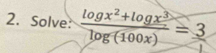 Solve:  (log x^2+log x^3)/log (100x) =_ 3