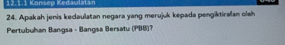 Konsep Kedaulatan 
24. Apakah jenis kedaulatan negara yang merujuk kepada pengiktirafan oleh 
Pertubuhan Bangsa - Bangsa Bersatu (PBB)?