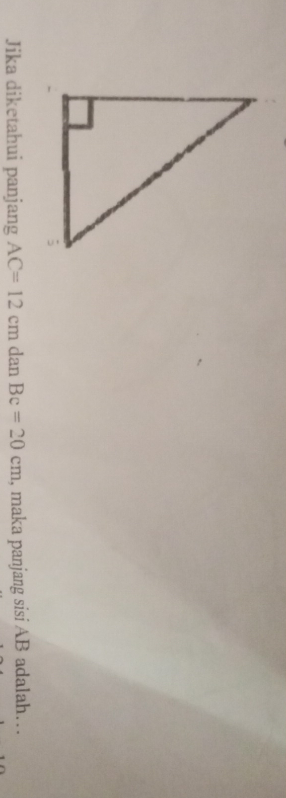 Jika diketahui panjang AC=12cm dan Bc=20cm , maka panjang sisi AB adalah…