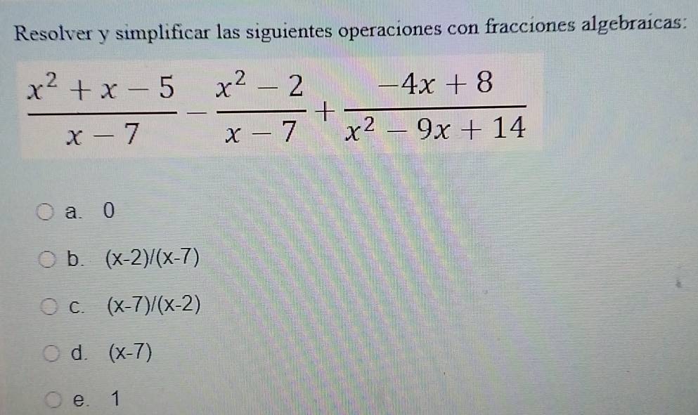 Resolver y simplificar las siguientes operaciones con fracciones algebraicas:
a、0
b. (x-2)/(x-7)
C. (x-7)/(x-2)
d. (x-7)
e. 1