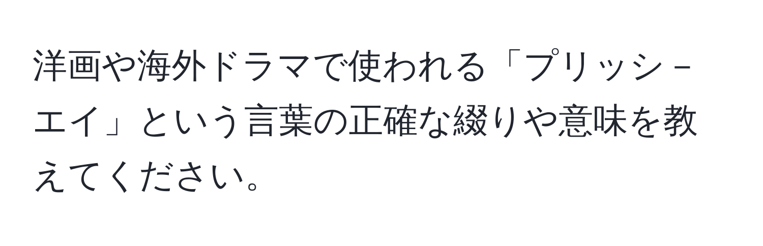 洋画や海外ドラマで使われる「プリッシ－エイ」という言葉の正確な綴りや意味を教えてください。