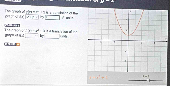 y-x
The graph of g(x)=x^2+2 is a translation of the 
graph of f(x) up by 2 units. 
COMPLETE 
The graph of h(x)=x^2-3 is a translation of the 
graph of f(x) by units. 
DONE
y=x^2+1
k=1