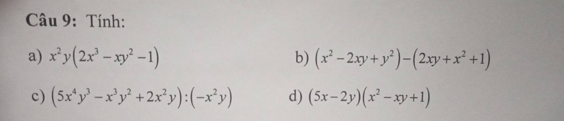 Tính: 
a) x^2y(2x^3-xy^2-1) b) (x^2-2xy+y^2)-(2xy+x^2+1)
c) (5x^4y^3-x^3y^2+2x^2y):(-x^2y) d) (5x-2y)(x^2-xy+1)