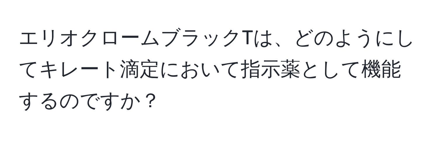 エリオクロームブラックTは、どのようにしてキレート滴定において指示薬として機能するのですか？