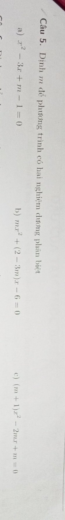 Dịnh m để phương trình có hai nghiệm dương phân biệt
a) x^2-3x+m-1=0
b) mx^2+(2-3m)x-6=0 c) (m+1)x^2-2mx+m=0